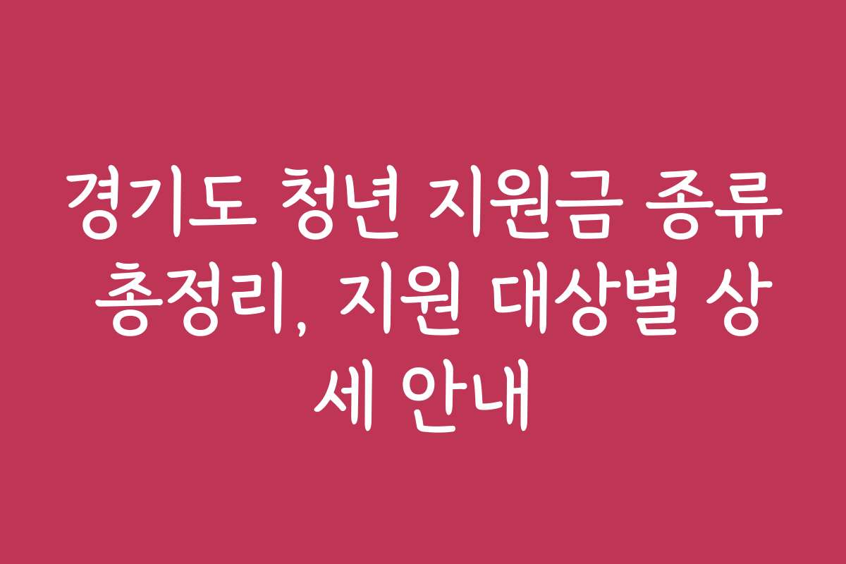 경기도 청년 지원금 종류 총정리, 지원 대상별 상세 안내