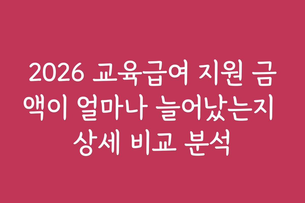 2026 교육급여 지원 금액이 얼마나 늘어났는지 상세 비교 분석
