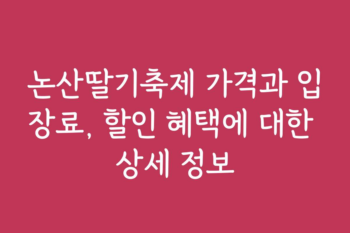 논산딸기축제 가격과 입장료, 할인 혜택에 대한 상세 정보
