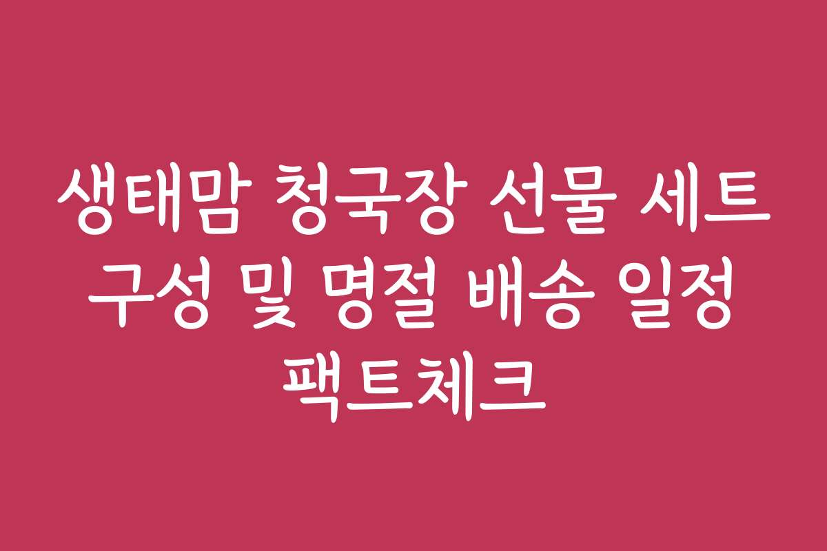 생태맘 청국장 선물 세트 구성 및 명절 배송 일정 팩트체크