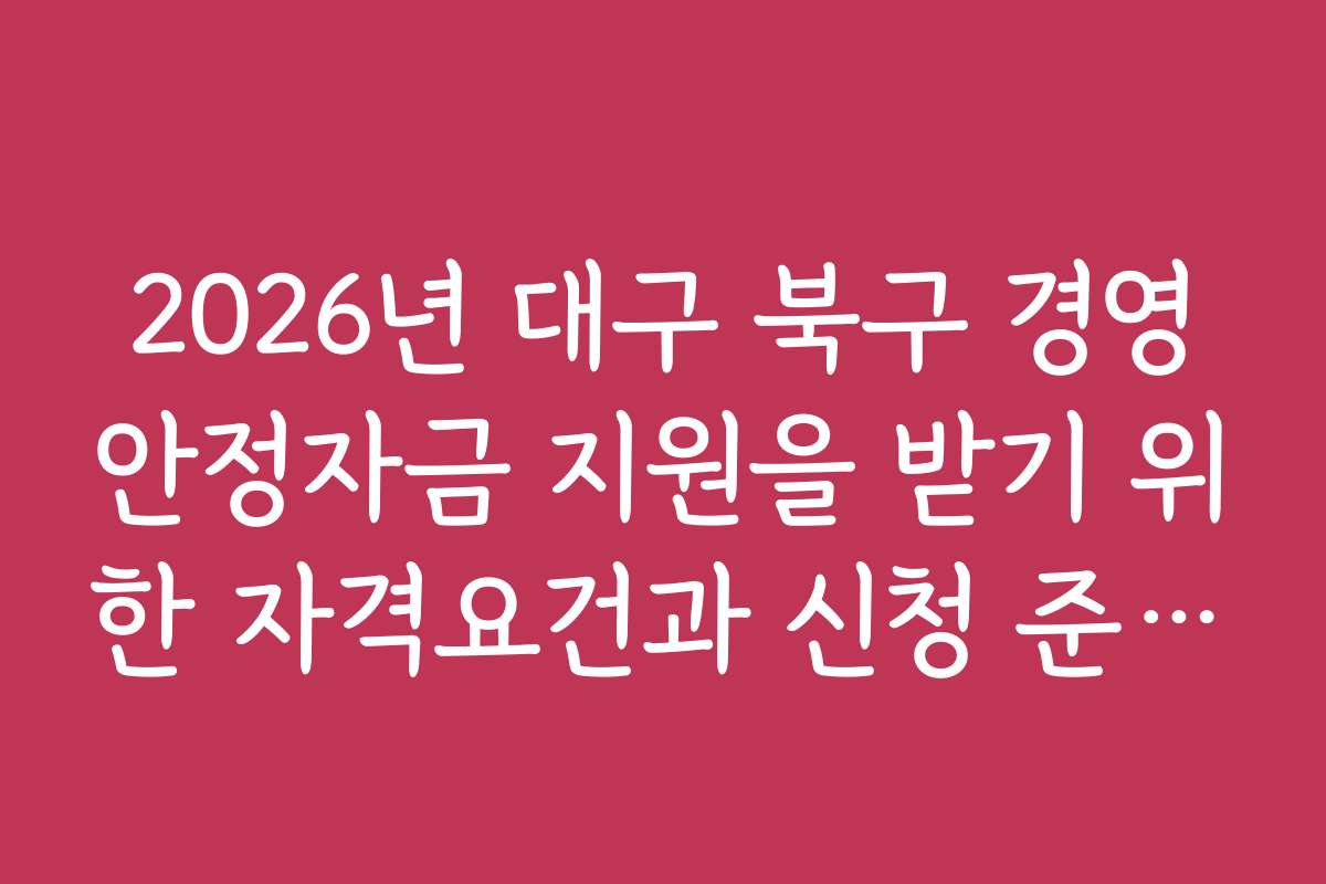 2026년 대구 북구 경영안정자금 지원을 받기 위한 자격요건과 신청 준비물
