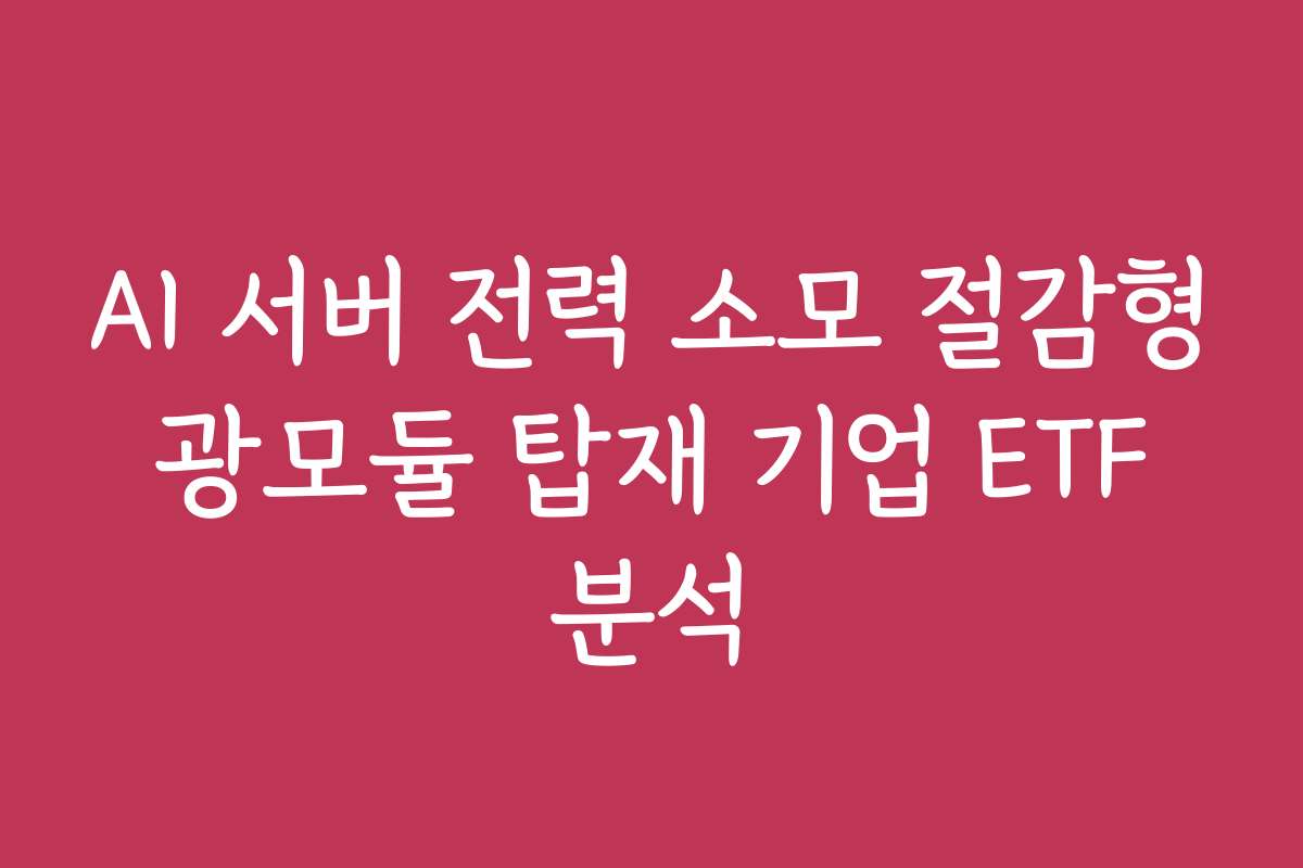 AI 서버 전력 소모 절감형 광모듈 탑재 기업 ETF 분석