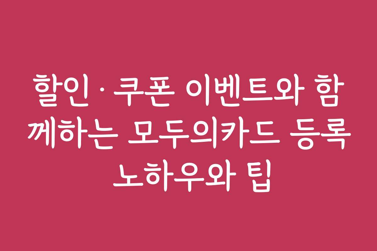 할인·쿠폰 이벤트와 함께하는 모두의카드 등록 노하우와 팁