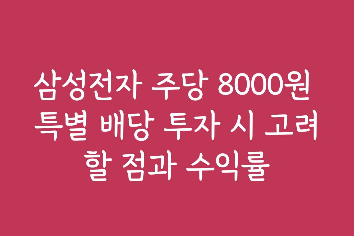 삼성전자 주당 8000원 특별 배당 투자 시 고려할 점과 수익률