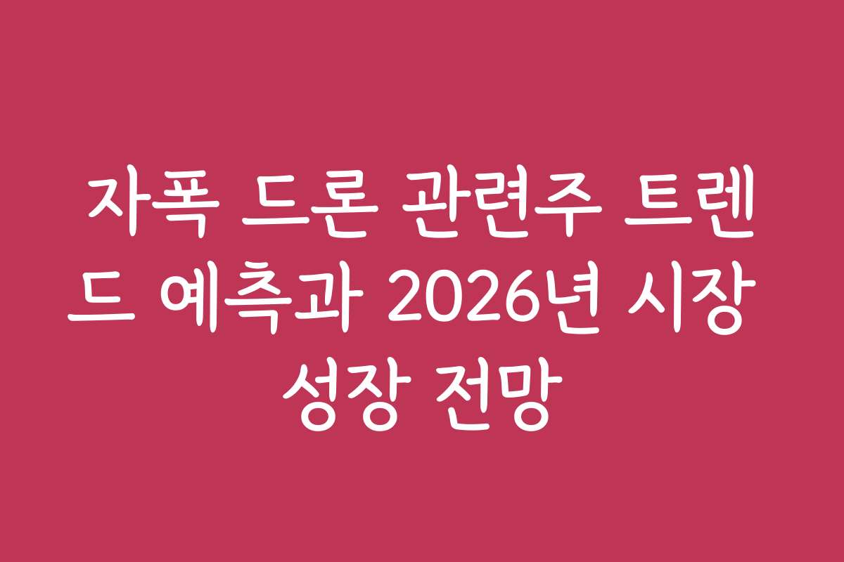 자폭 드론 관련주 트렌드 예측과 2026년 시장 성장 전망