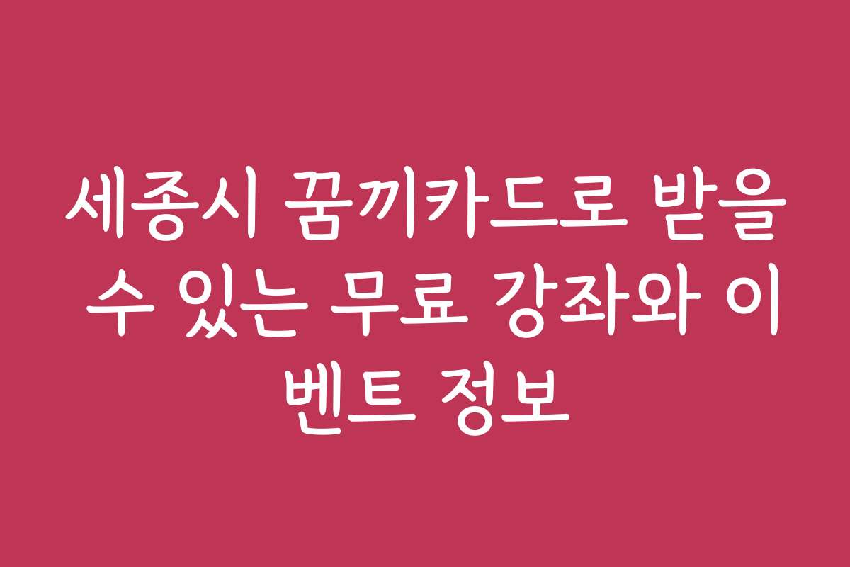 세종시 꿈끼카드로 받을 수 있는 무료 강좌와 이벤트 정보