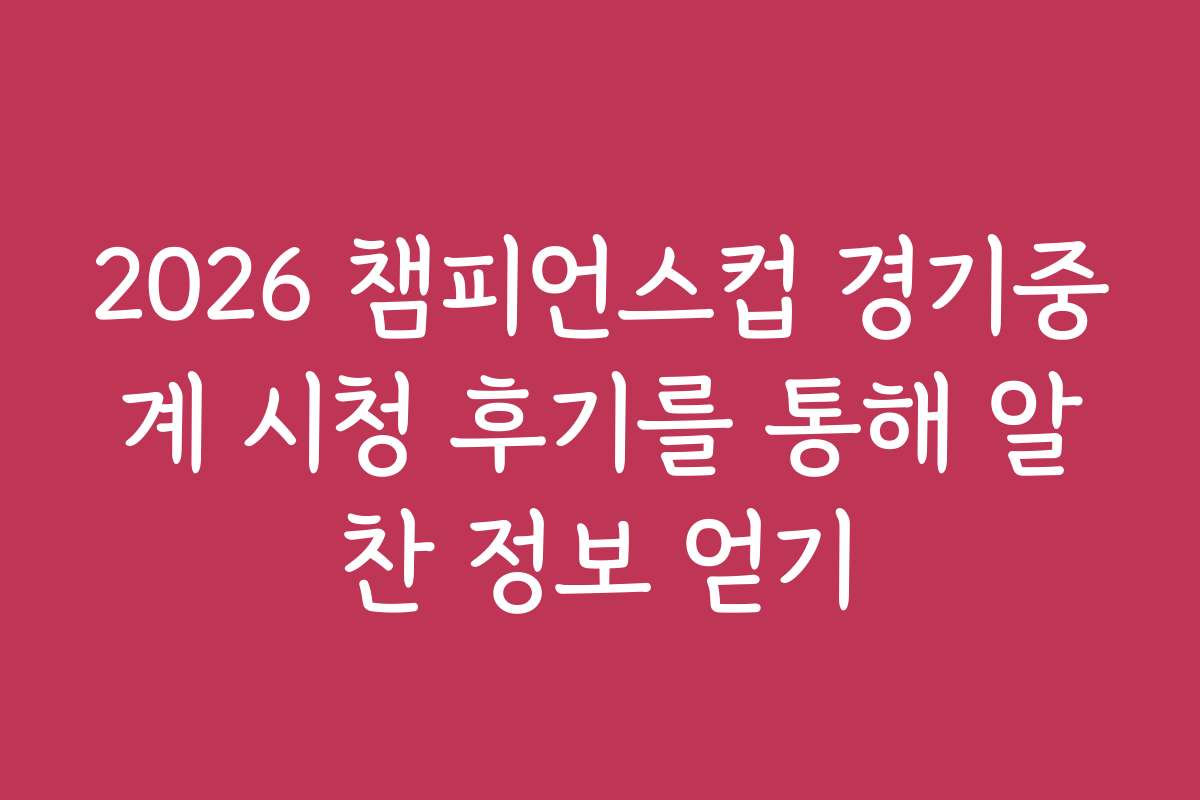 2026 챔피언스컵 경기중계 시청 후기를 통해 알찬 정보 얻기