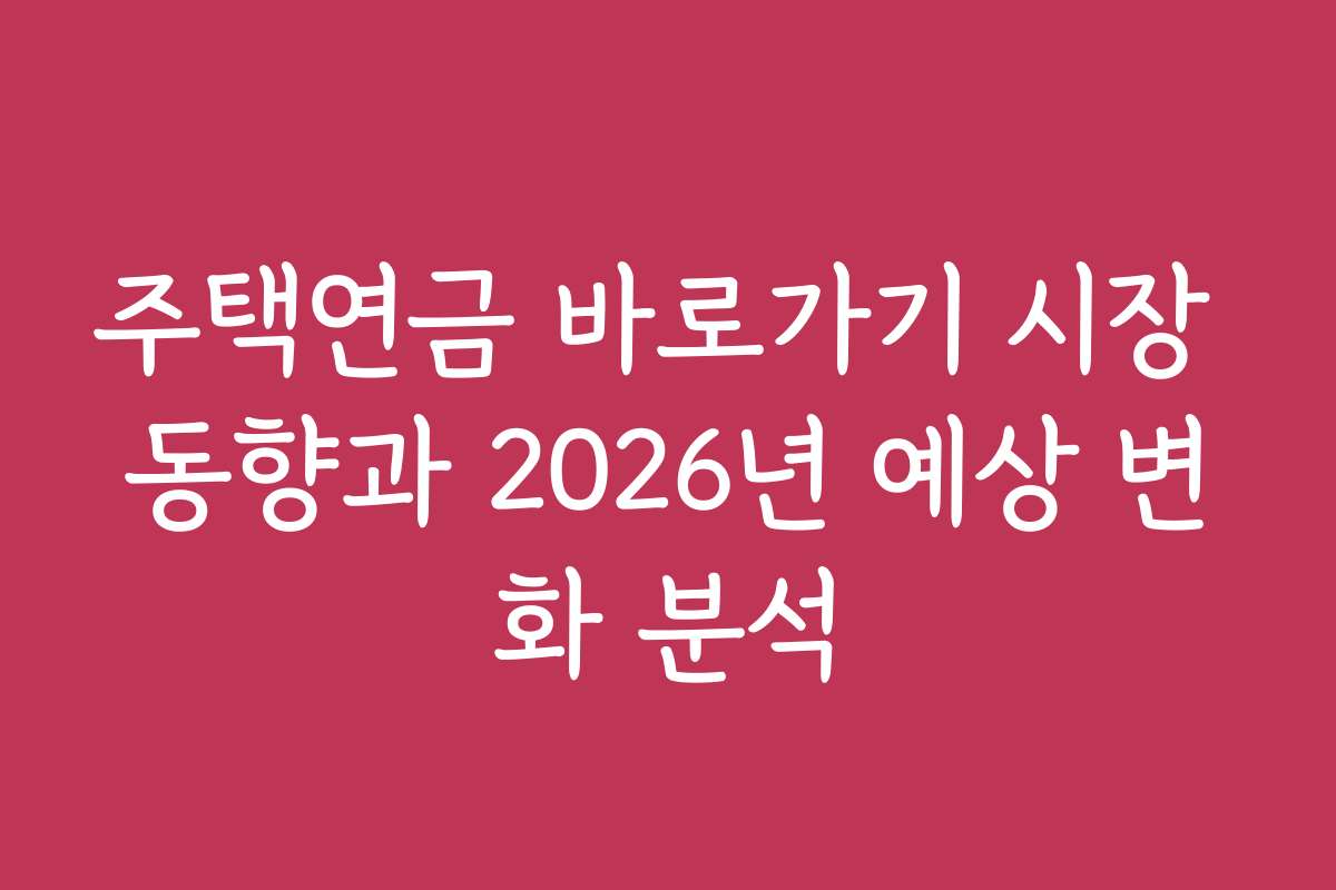 주택연금 바로가기 시장 동향과 2026년 예상 변화 분석
