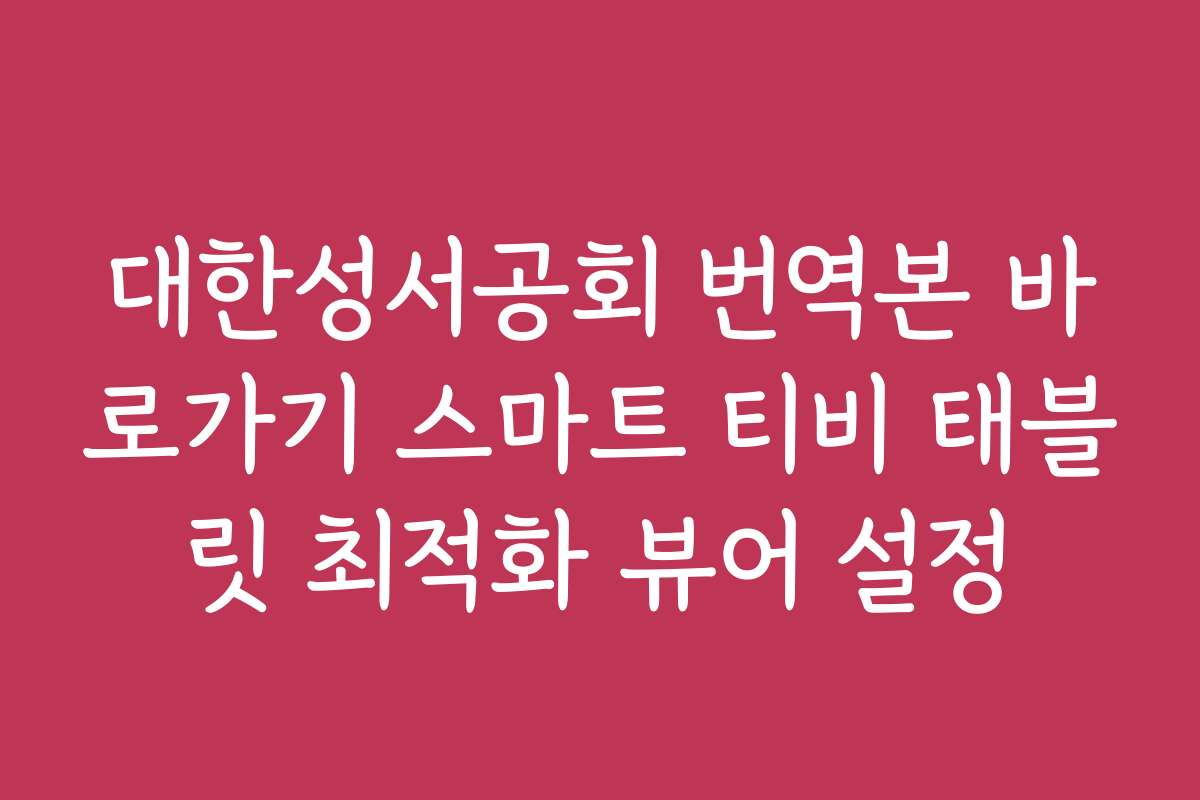대한성서공회 번역본 바로가기 스마트 티비 태블릿 최적화 뷰어 설정
