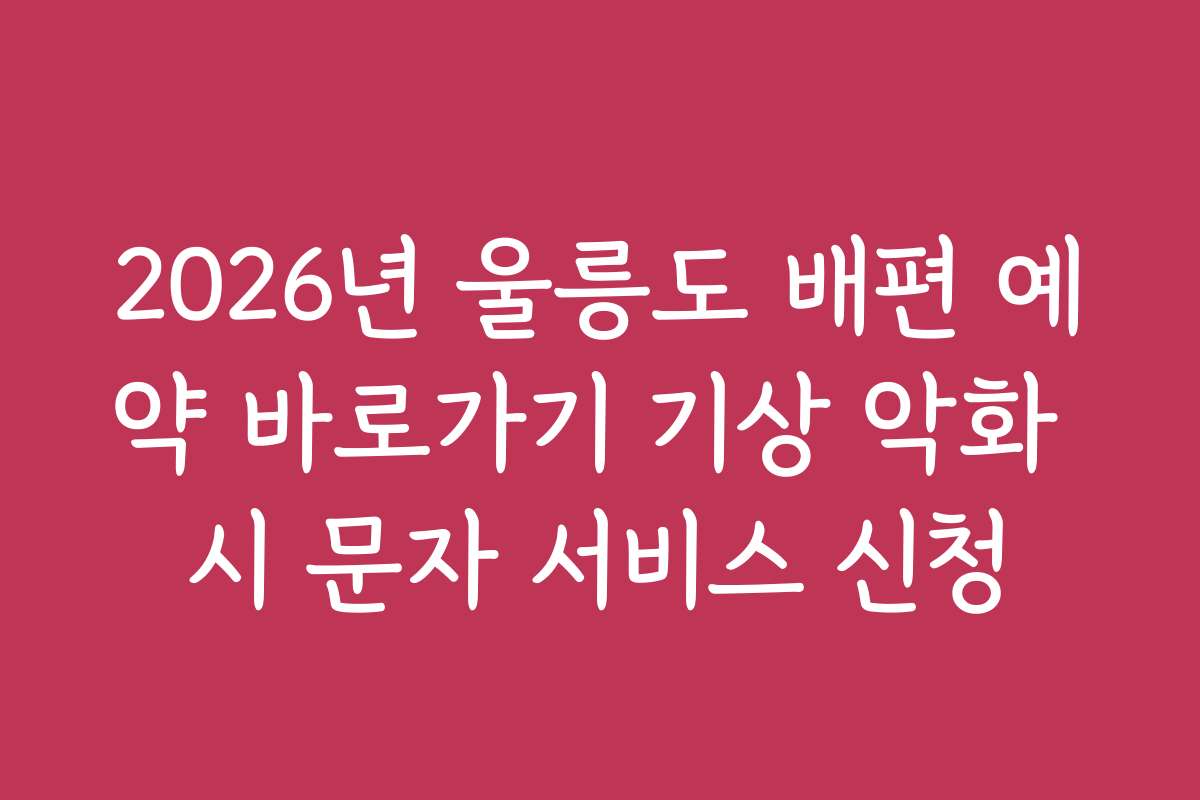 2026년 울릉도 배편 예약 바로가기 기상 악화 시 문자 서비스 신청