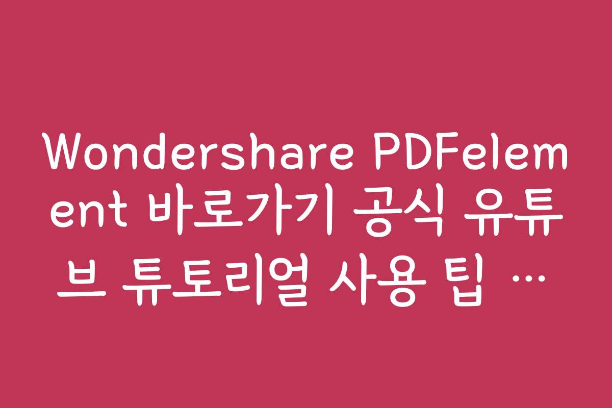 Wondershare PDFelement 바로가기 공식 유튜브 튜토리얼 사용 팁 모음