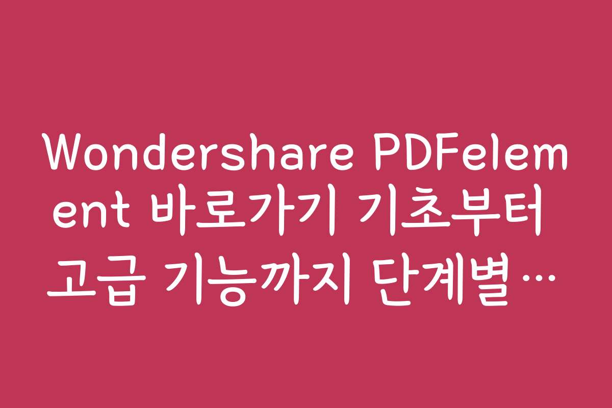 Wondershare PDFelement 바로가기 기초부터 고급 기능까지 단계별 학습 자료