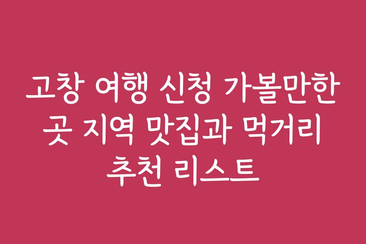 고창 여행 신청 가볼만한 곳 지역 맛집과 먹거리 추천 리스트