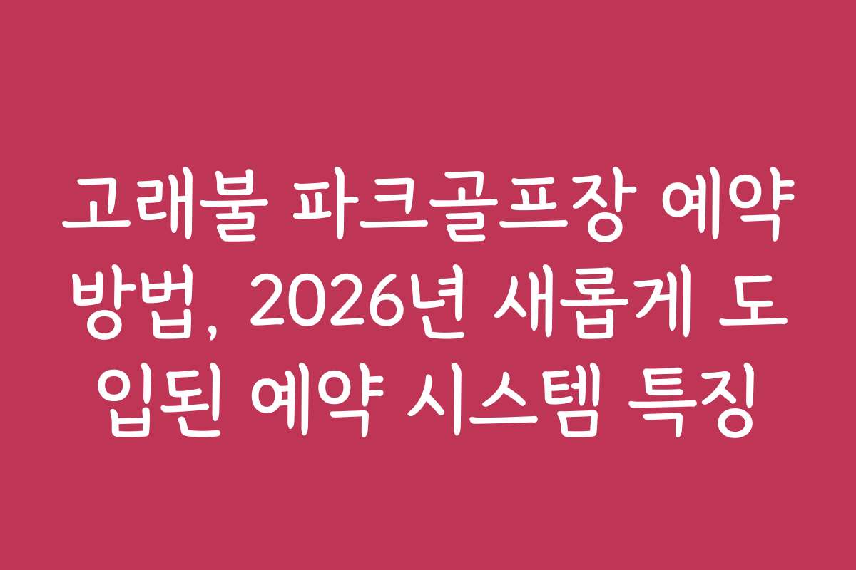 고래불 파크골프장 예약방법, 2026년 새롭게 도입된 예약 시스템 특징
