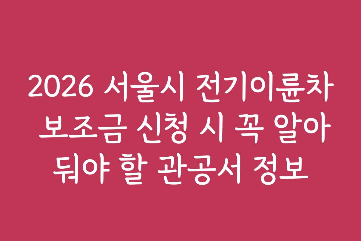 2026 서울시 전기이륜차 보조금 신청 시 꼭 알아둬야 할 관공서 정보
