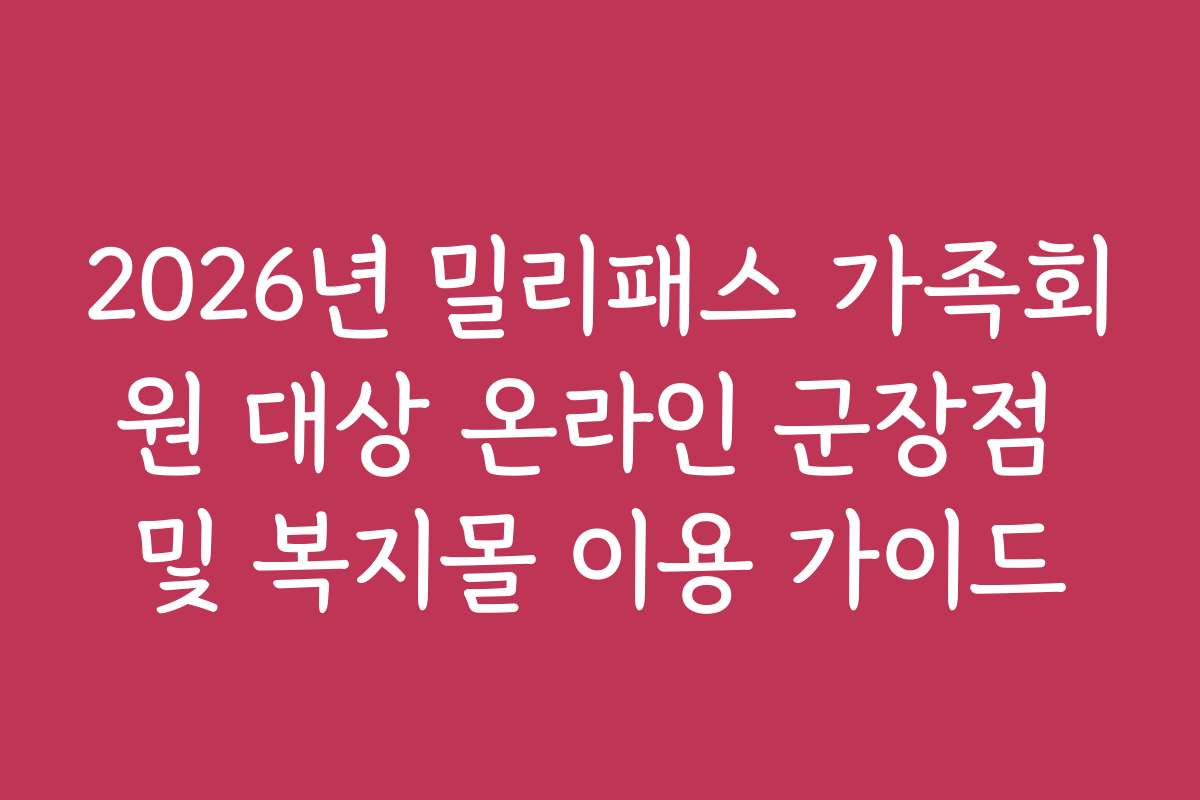 2026년 밀리패스 가족회원 대상 온라인 군장점 및 복지몰 이용 가이드