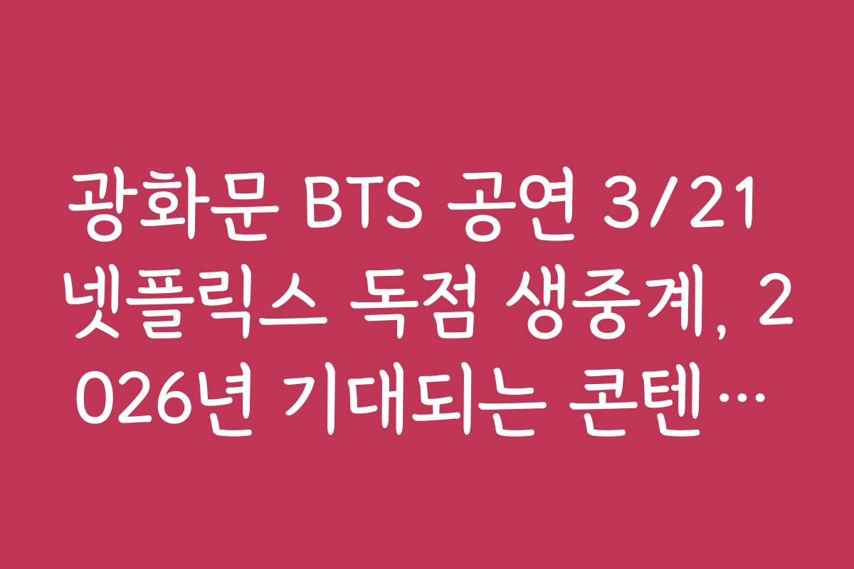 광화문 BTS 공연 3/21 넷플릭스 독점 생중계, 2026년 기대되는 콘텐츠와 전망