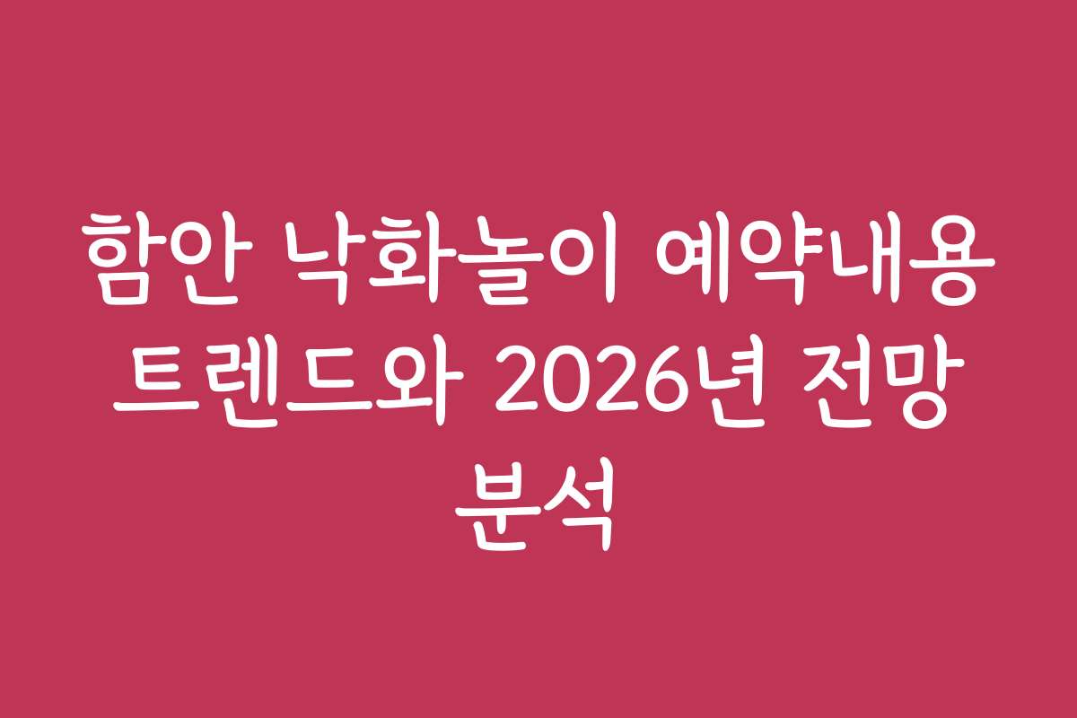 함안 낙화놀이 예약내용 트렌드와 2026년 전망 분석