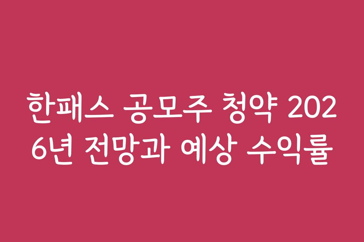 한패스 공모주 청약 2026년 전망과 예상 수익률