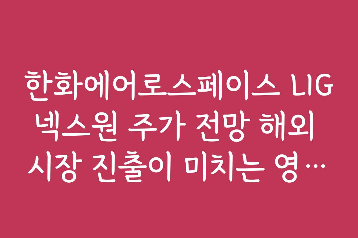 한화에어로스페이스 LIG넥스원 주가 전망 해외 시장 진출이 미치는 영향은?