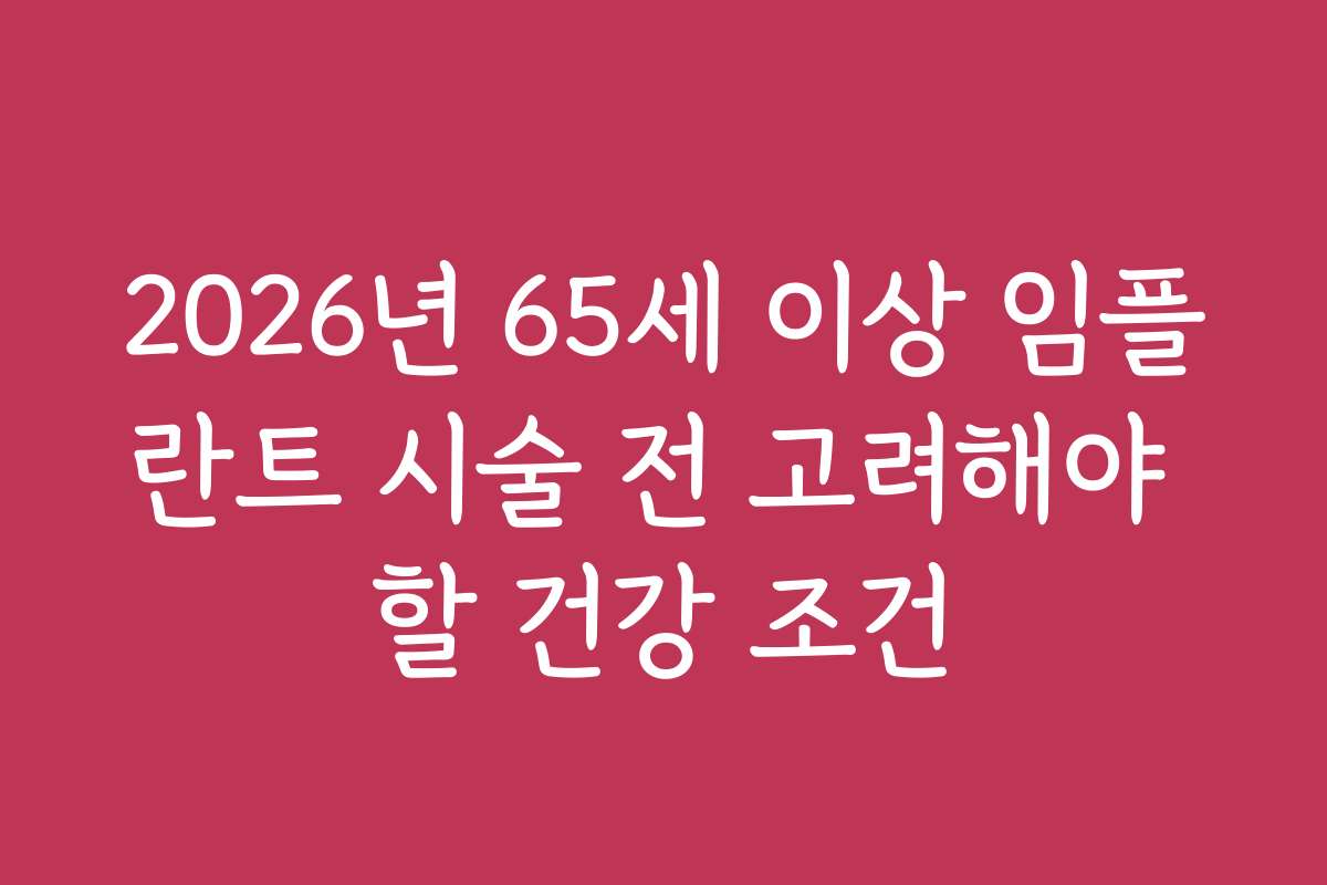 2026년 65세 이상 임플란트 시술 전 고려해야 할 건강 조건