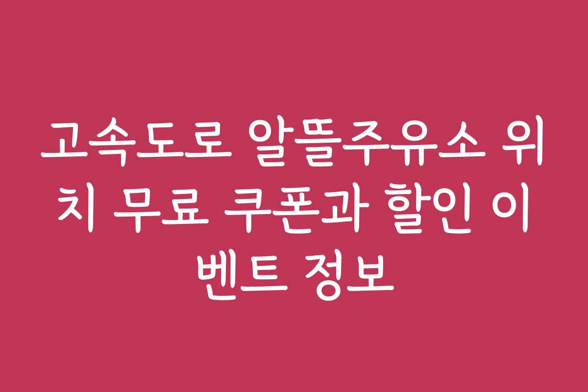 고속도로 알뜰주유소 위치 무료 쿠폰과 할인 이벤트 정보