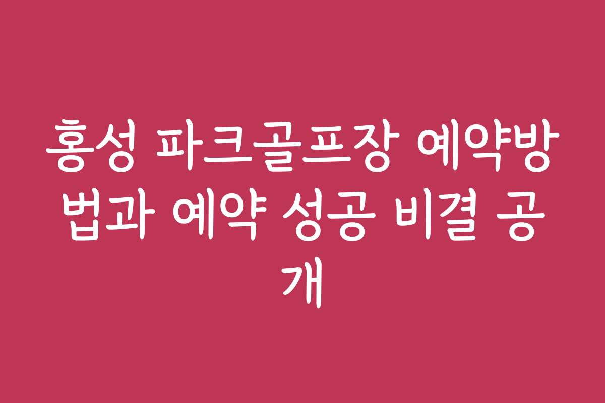 홍성 파크골프장 예약방법과 예약 성공 비결 공개