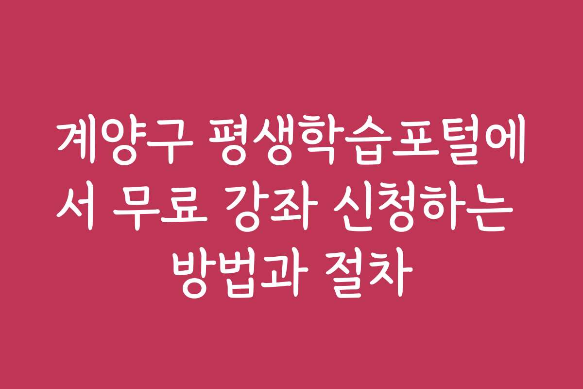 계양구 평생학습포털에서 무료 강좌 신청하는 방법과 절차