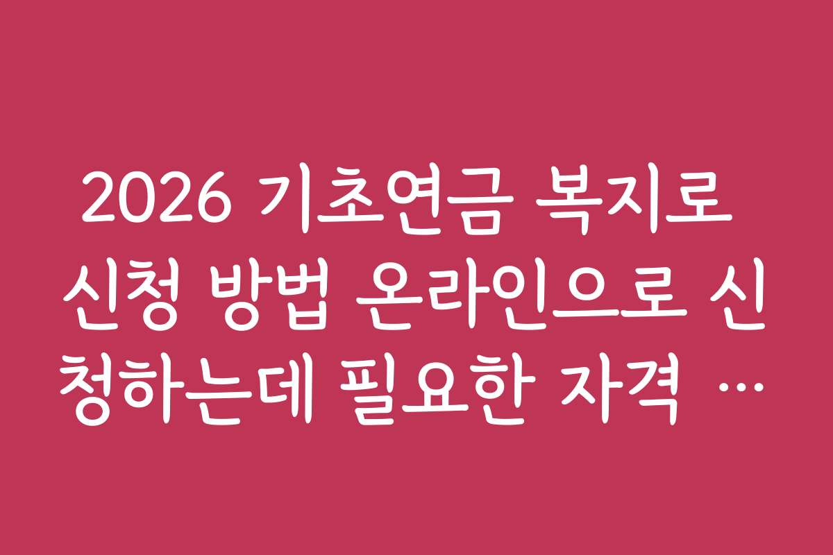 2026 기초연금 복지로 신청 방법 온라인으로 신청하는데 필요한 자격 조건과 신청 기준 상세 설명