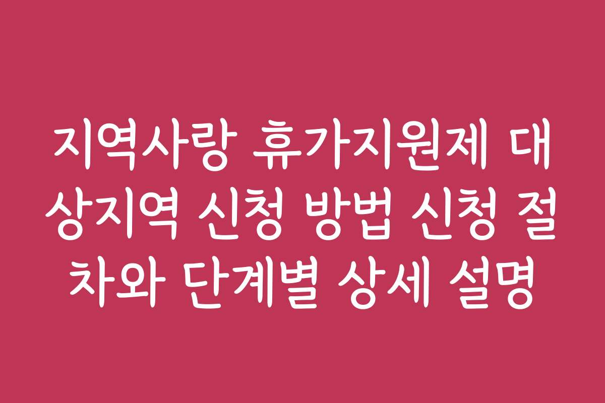 지역사랑 휴가지원제 대상지역 신청 방법 신청 절차와 단계별 상세 설명