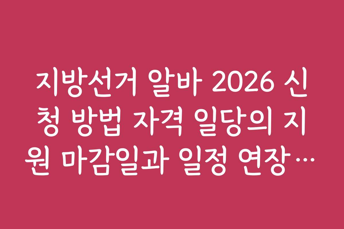 지방선거 알바 2026 신청 방법 자격 일당의 지원 마감일과 일정 연장 여부 확인하는 법
