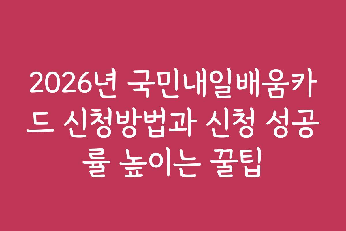 2026년 국민내일배움카드 신청방법과 신청 성공률 높이는 꿀팁