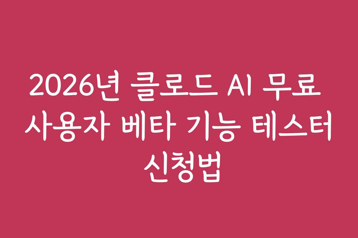 2026년 클로드 AI 무료 사용자 베타 기능 테스터 신청법