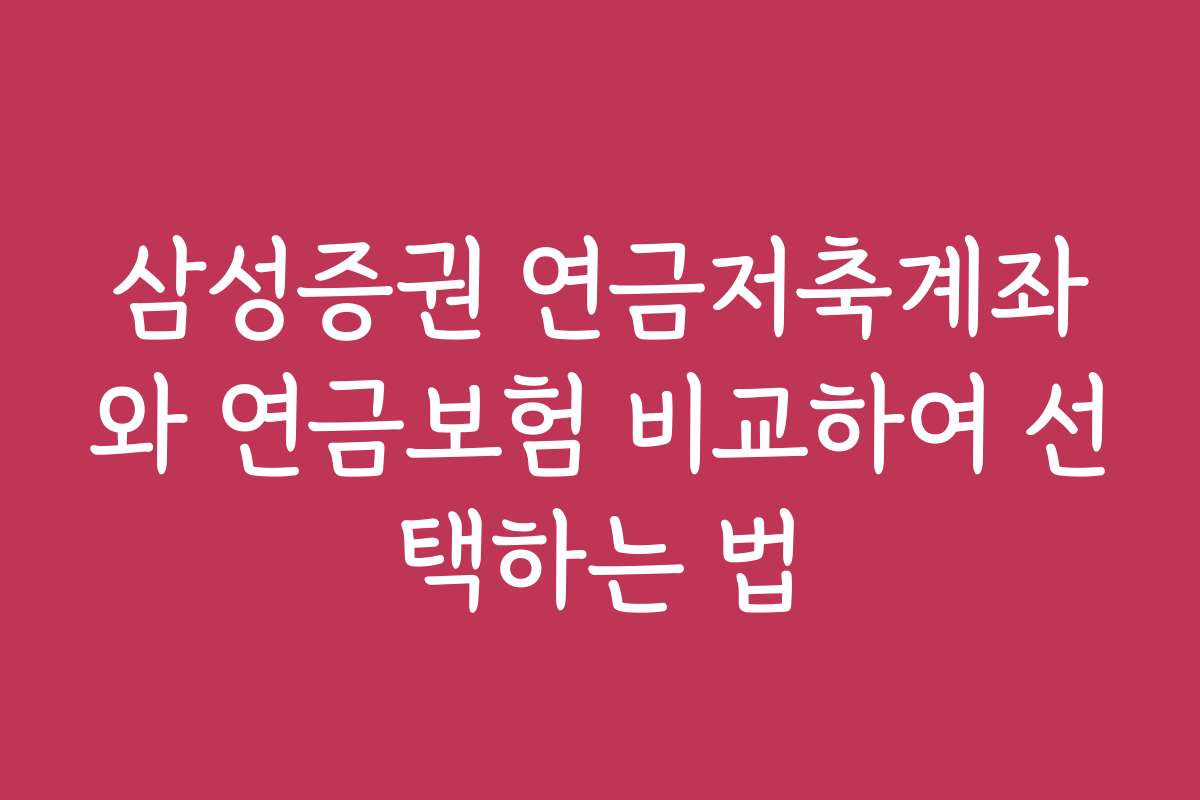 삼성증권 연금저축계좌와 연금보험 비교하여 선택하는 법