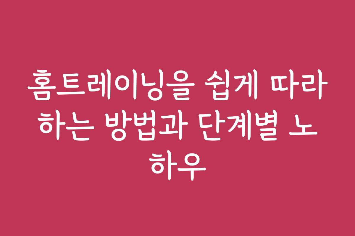 홈트레이닝을 쉽게 따라하는 방법과 단계별 노하우