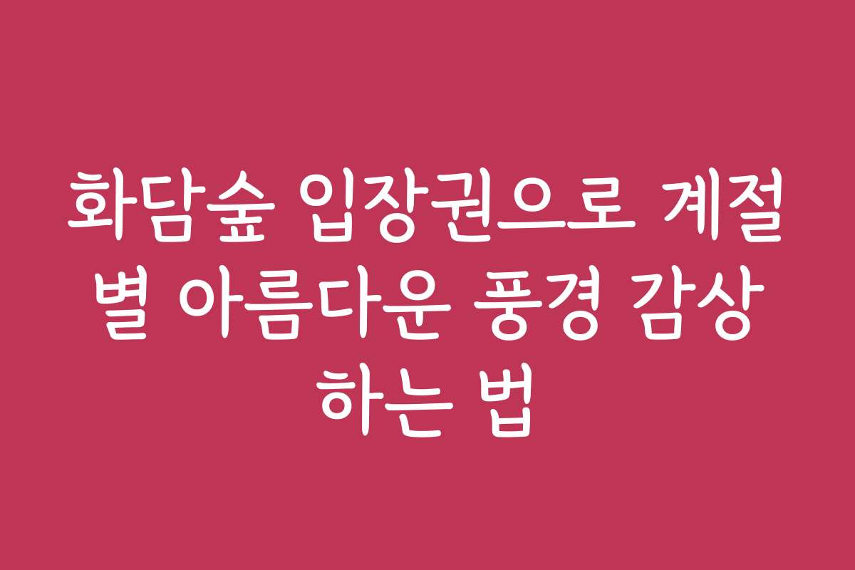 화담숲 입장권으로 계절별 아름다운 풍경 감상하는 법