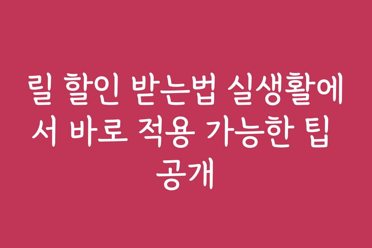 릴 할인 받는법 실생활에서 바로 적용 가능한 팁 공개