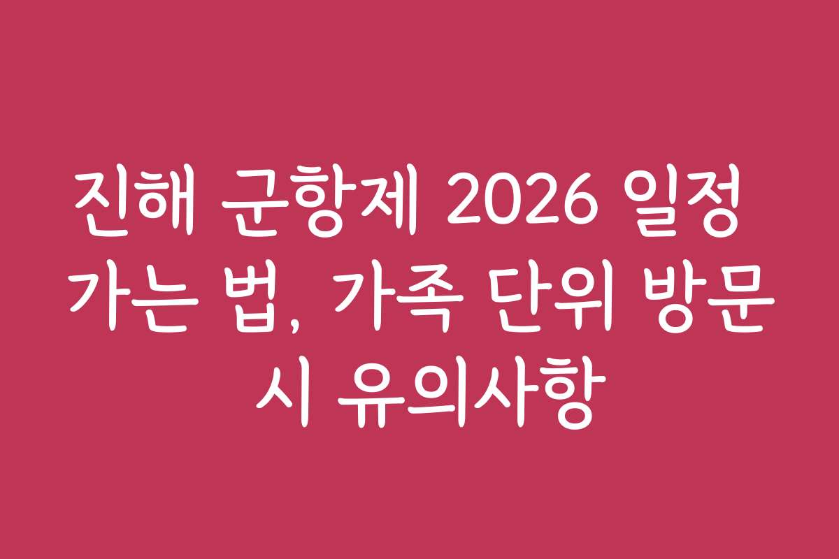 진해 군항제 2026 일정 가는 법, 가족 단위 방문 시 유의사항
