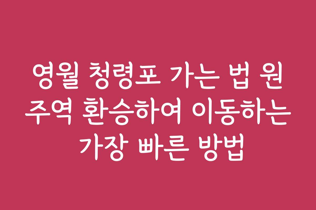 영월 청령포 가는 법 원주역 환승하여 이동하는 가장 빠른 방법
