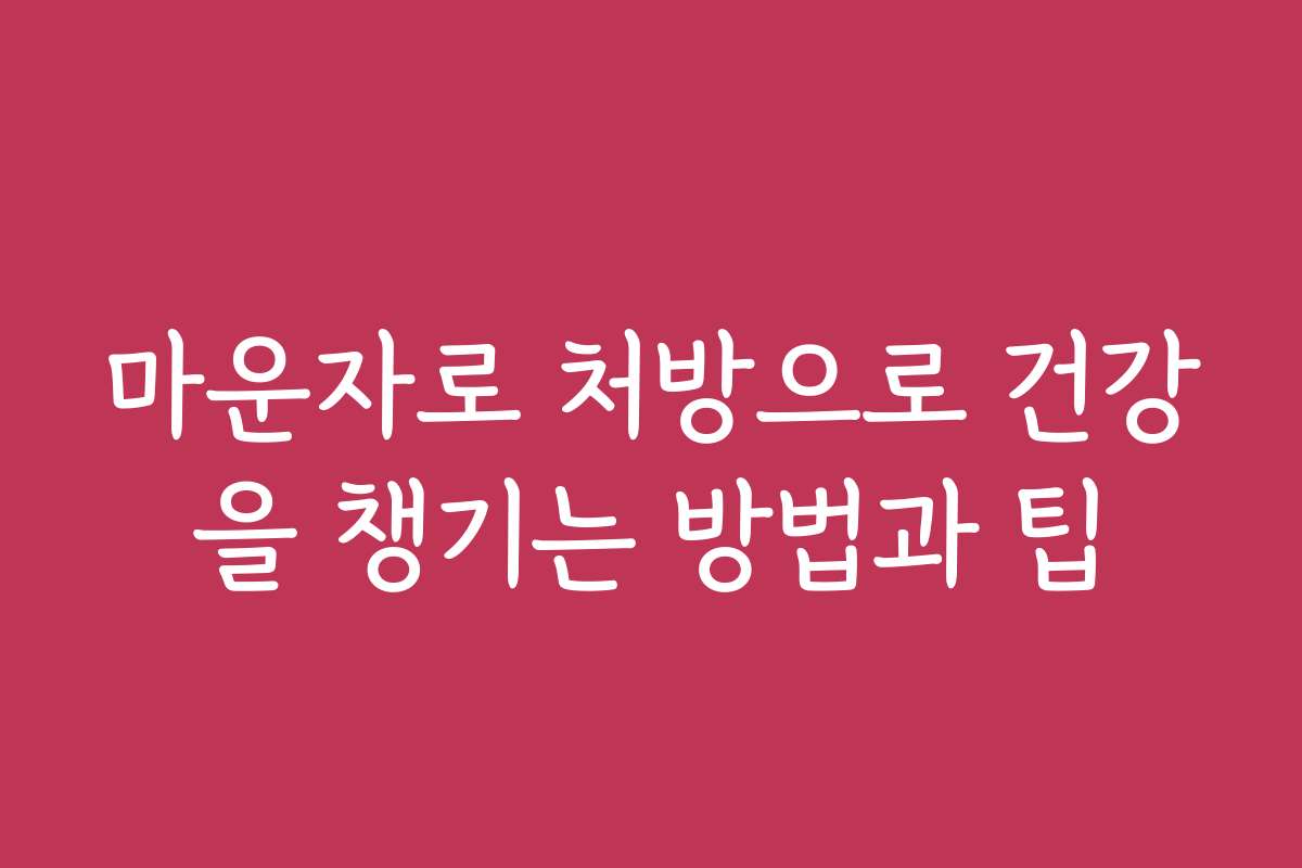 마운자로 처방으로 건강을 챙기는 방법과 팁