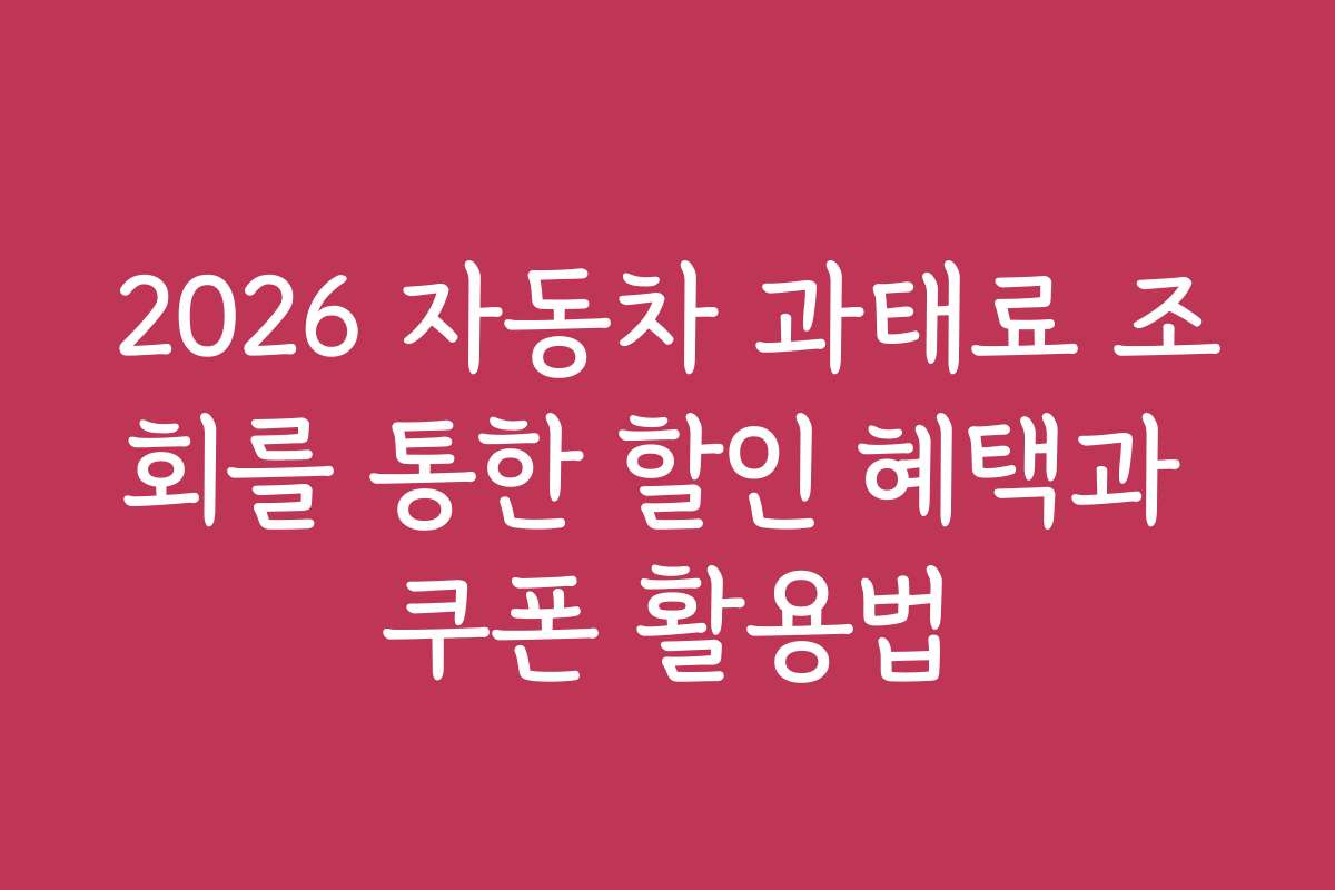 2026 자동차 과태료 조회를 통한 할인 혜택과 쿠폰 활용법