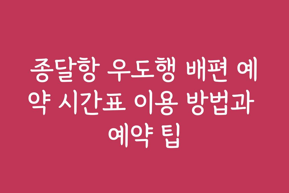 종달항 우도행 배편 예약 시간표 이용 방법과 예약 팁