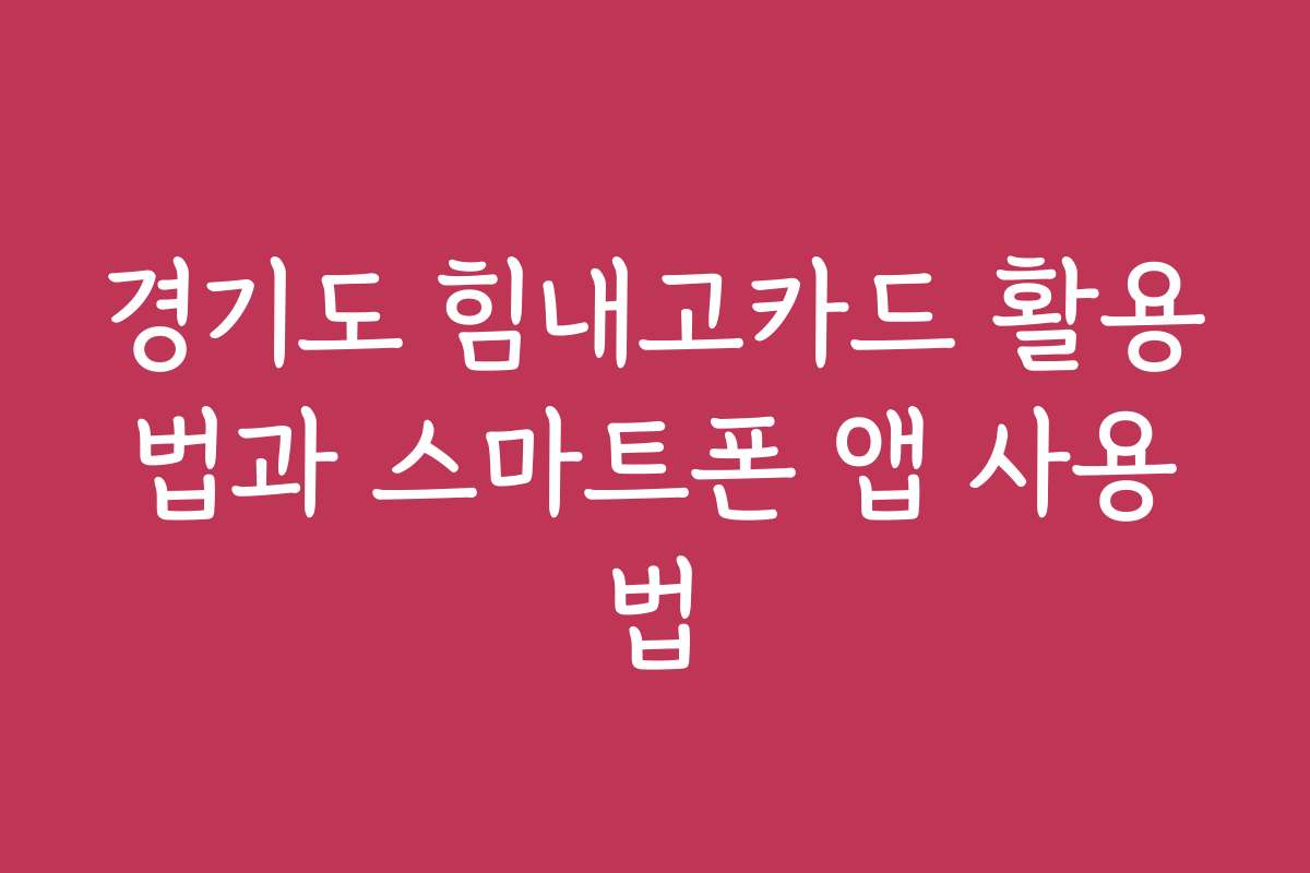 경기도 힘내고카드 활용법과 스마트폰 앱 사용법