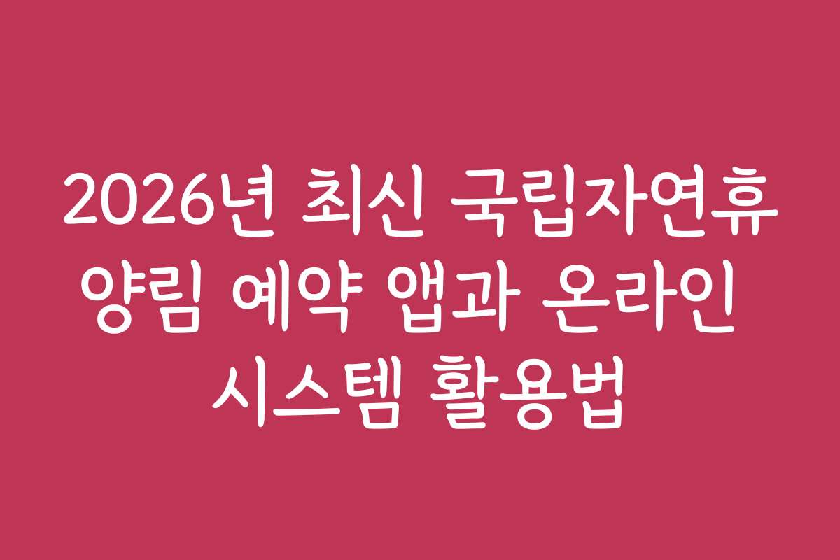 2026년 최신 국립자연휴양림 예약 앱과 온라인 시스템 활용법