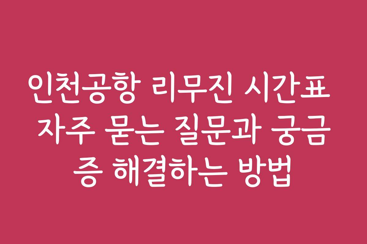 인천공항 리무진 시간표 자주 묻는 질문과 궁금증 해결하는 방법