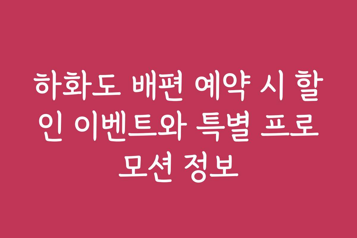 하화도 배편 예약 시 할인 이벤트와 특별 프로모션 정보