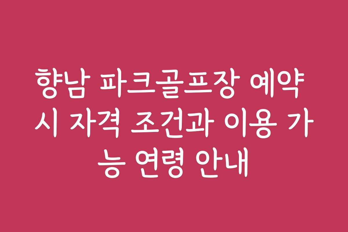 향남 파크골프장 예약 시 자격 조건과 이용 가능 연령 안내