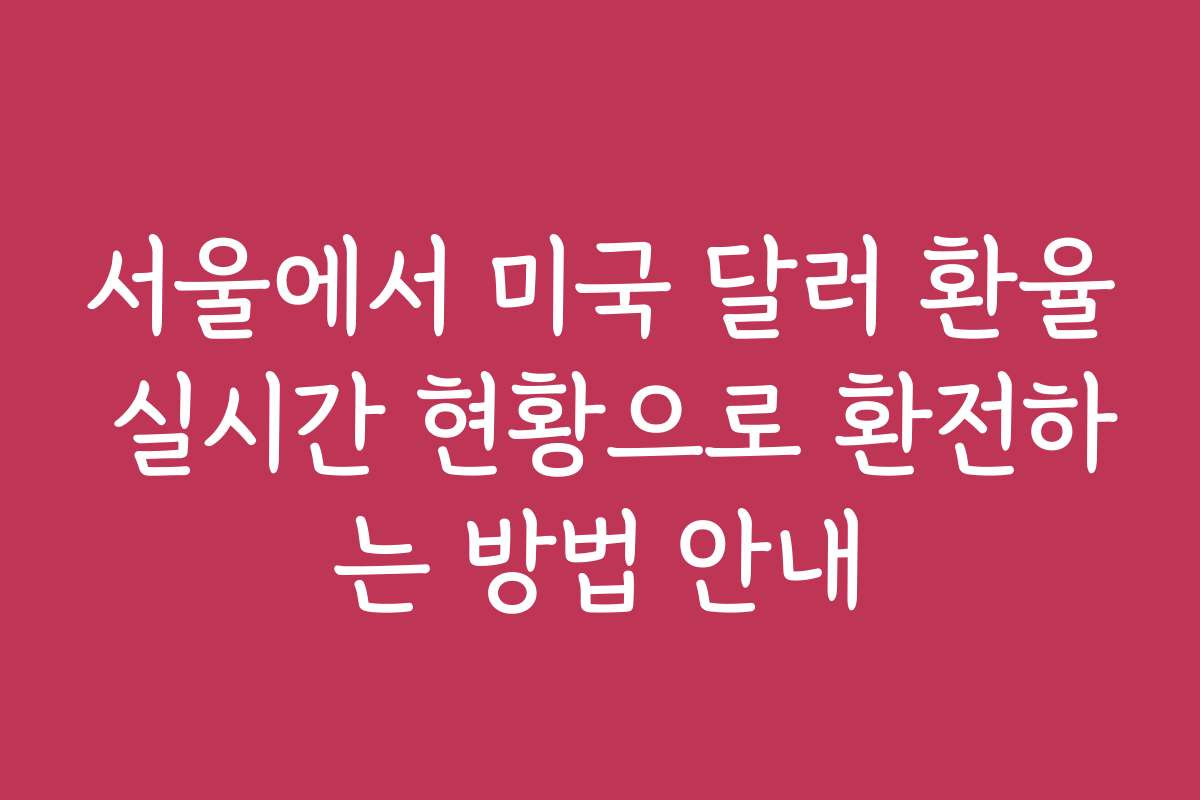 서울에서 미국 달러 환율 실시간 현황으로 환전하는 방법 안내