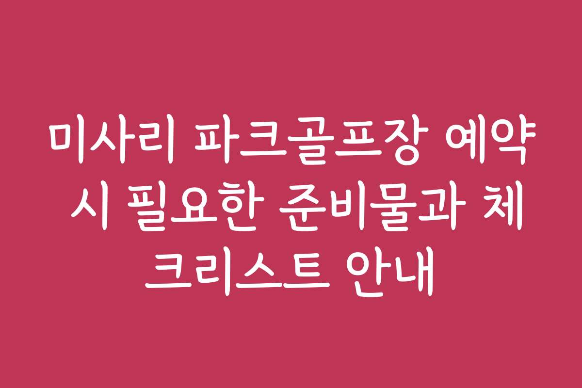 미사리 파크골프장 예약 시 필요한 준비물과 체크리스트 안내