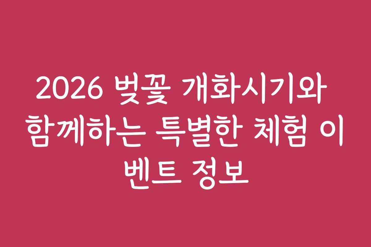 2026 벚꽃 개화시기와 함께하는 특별한 체험 이벤트 정보